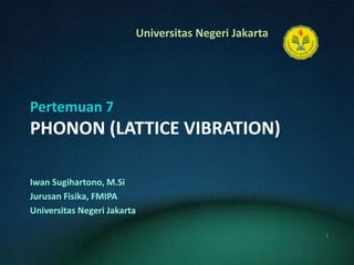Pertemuan 7PHONON (LATTICE VIBRATION) IwanSugihartono, M.Si JurusanFisika, FMIPA UniversitasNegeri Jakarta 1 
