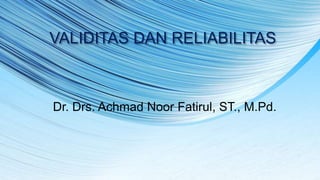 VALIDITAS DAN RELIABILITAS
Dr. Drs. Achmad Noor Fatirul, ST., M.Pd.
 