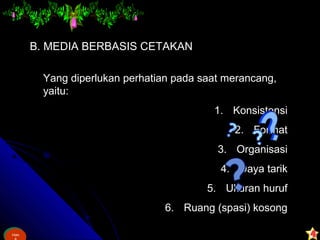 Ham
&
Ham
B. MEDIA BERBASIS CETAKAN
Yang diperlukan perhatian pada saat merancang,
yaitu:
1. Konsistensi
2. Format
3. Organisasi
4. Daya tarik
5. Ukuran huruf
6. Ruang (spasi) kosong
 