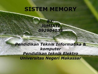 SISTEM MEMORY

             BY:
           JUMIATI
          092904035


Pendidikan Teknik Informatika &
           komputer
   Pendidikan teknik Elektro
  Universitas Negeri Makassar

         Powerpoint Templates     Page 1
 