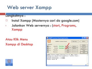 Web server Xampp Langkahnya : Instal Xampp (Masternya cari do google.com) Jalankan Web servernya : ( start, Programs, Xampp Atau Klik Menu  Xampp di Desktop 