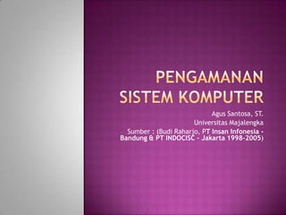 Agus Santosa, ST.
                       Universitas Majalengka
  Sumber : (Budi Raharjo, PT Insan Infonesia -
Bandung & PT INDOCISC – Jakarta 1998-2005)
 