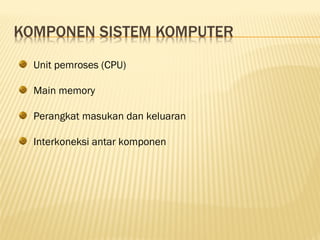 Unit pemroses (CPU)

Main memory

Perangkat masukan dan keluaran

Interkoneksi antar komponen
 