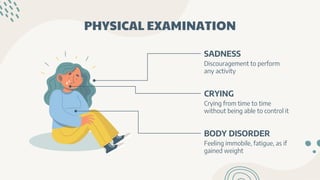 PHYSICAL EXAMINATION
SADNESS
Discouragement to perform
any activity
CRYING
Crying from time to time
without being able to control it
BODY DISORDER
Feeling immobile, fatigue, as if
gained weight
 