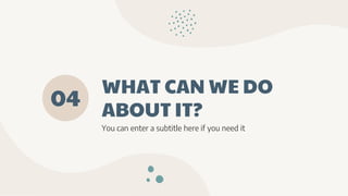 WHAT CAN WE DO
ABOUT IT?
04
You can enter a subtitle here if you need it
 