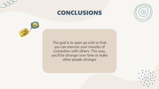 The goal is to open up a bit so that
you can exercise your muscles of
connection with others. This way,
you’ll be stronger over time or make
other people stronger
CONCLUSIONS
 