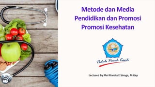 Metode dan Media
Pendidikan dan Promosi
Promosi Kesehatan
Lectured by Mei Rianita E Sinaga, M.Kep
 