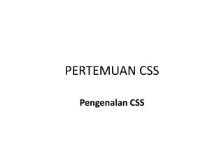 PERTEMUAN CSS
Pengenalan CSS
 