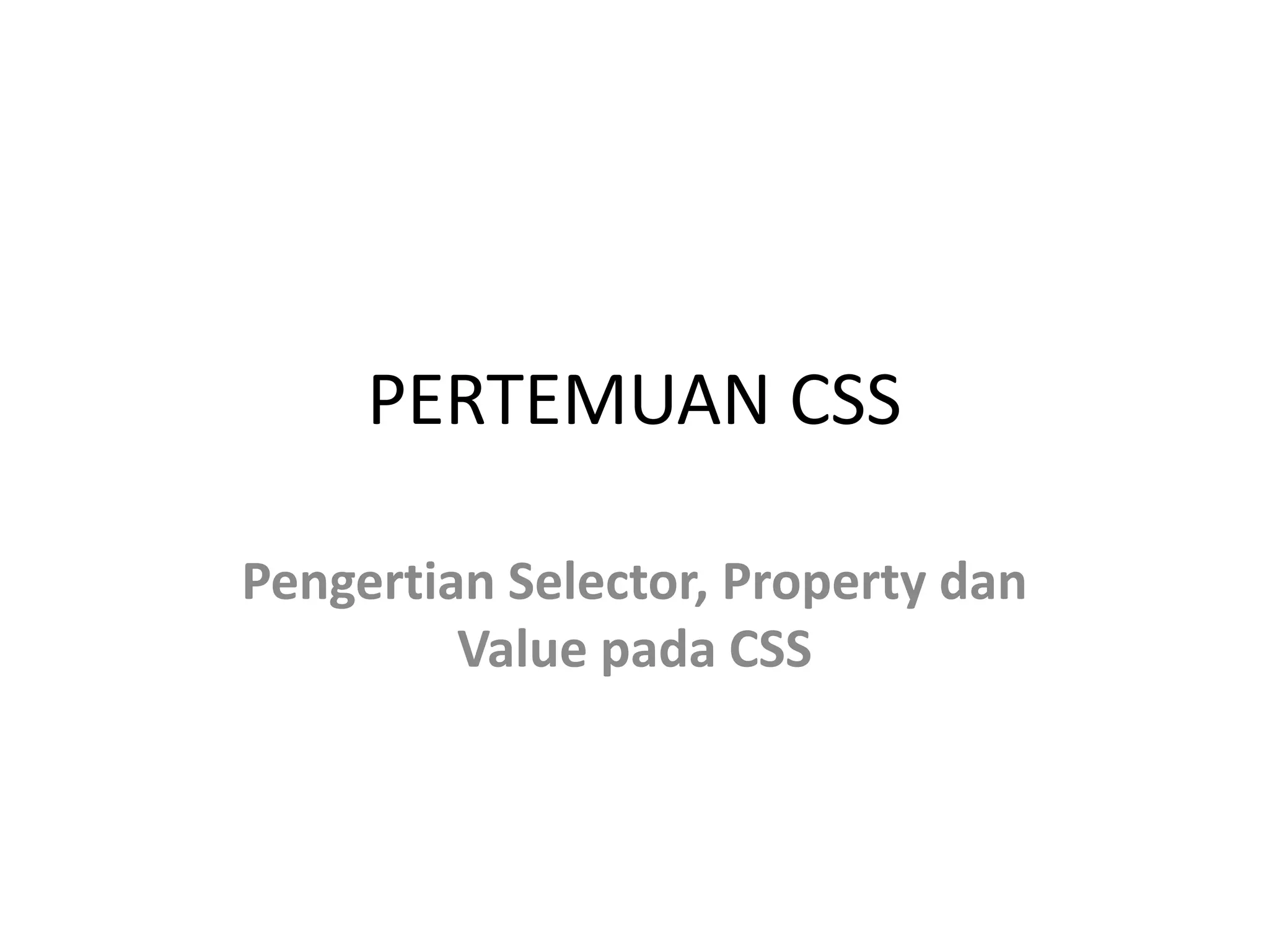 PERTEMUAN CSS
Pengertian Selector, Property dan
Value pada CSS
 