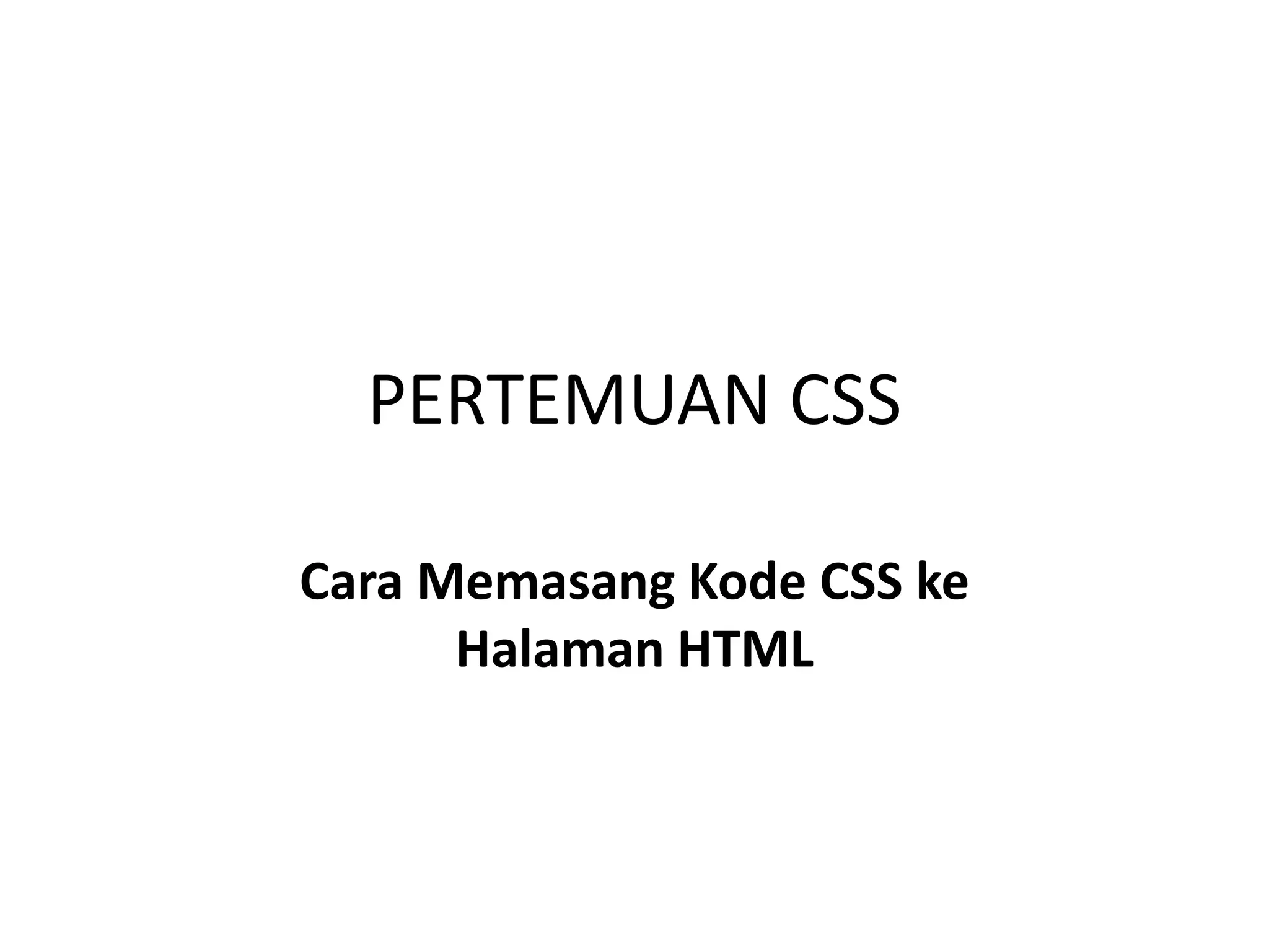 PERTEMUAN CSS
Cara Memasang Kode CSS ke
Halaman HTML
 