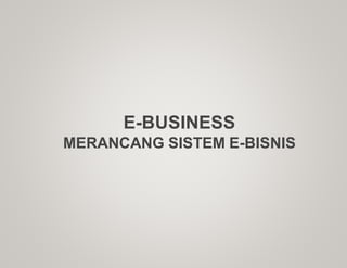 E-BUSINESS
MERANCANG SISTEM E-BISNIS
 