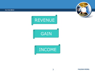 11/13/2012




             REVENUE


               GAIN


              INCOME



                      3   FAUZAN MISRA
 
