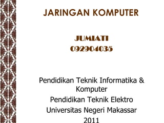JARINGAN KOMPUTER

          JUMIATI
         092904035



Pendidikan Teknik Informatika &
           Komputer
   Pendidikan Teknik Elektro
  Universitas Negeri Makassar
 