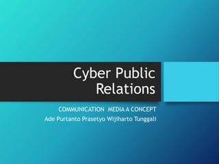 Cyber Public
Relations
COMMUNICATION MEDIA A CONCEPT
Ade Purtanto Prasetyo Wijiharto Tunggali
 