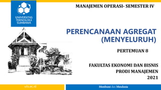 Membumi dan Mendunia
uts.ac.id
PERENCANAAN AGREGAT
(MENYELURUH)
PERTEMUAN 8
FAKULTAS EKONOMI DAN BISNIS
PRODI MANAJEMEN
2021
MANAJEMEN OPERASI- SEMESTER IV
 