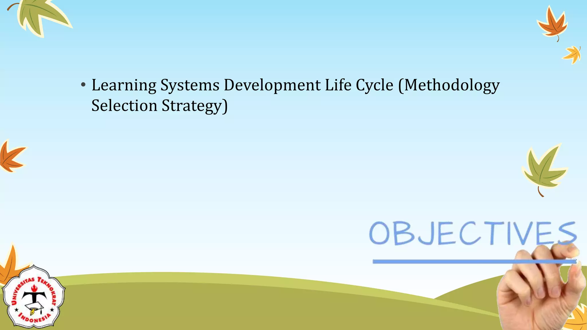 • Learning Systems Development Life Cycle (Methodology
Selection Strategy)
 