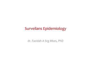 Surveilans Epidemiology
dr. Fazidah A Srg Mkes, PhD
 