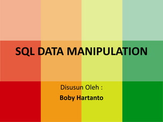 SQL DATA MANIPULATION

       Disusun Oleh :
       Boby Hartanto
 