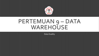 PERTEMUAN 9 – DATA
WAREHOUSE
Data Quality
Dedi Darwis, M.Kom.
 