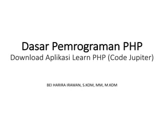 Dasar Pemrograman PHP
Download Aplikasi Learn PHP (Code Jupiter)
BEI HARIRA IRAWAN, S.KOM, MM, M.KOM
 