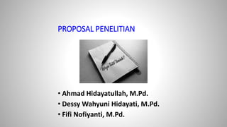 PROPOSAL PENELITIAN
• Ahmad Hidayatullah, M.Pd.
• Dessy Wahyuni Hidayati, M.Pd.
• Fifi Nofiyanti, M.Pd.
 