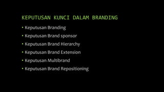 KEPUTUSAN KUNCI DALAM BRANDING
• Keputusan Branding
• Keputusan Brand sponsor
• Keputusan Brand Hierarchy
• Keputusan Brand Extension
• Keputusan Multibrand
• Keputusan Brand Repositioning
 