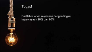 Tugas!
Buatlah interval keyakinan dengan tingkat
kepercayaan 90% dan 95%!
 
