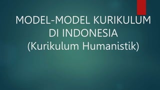 MODEL-MODEL KURIKULUM
DI INDONESIA
(Kurikulum Humanistik)
 