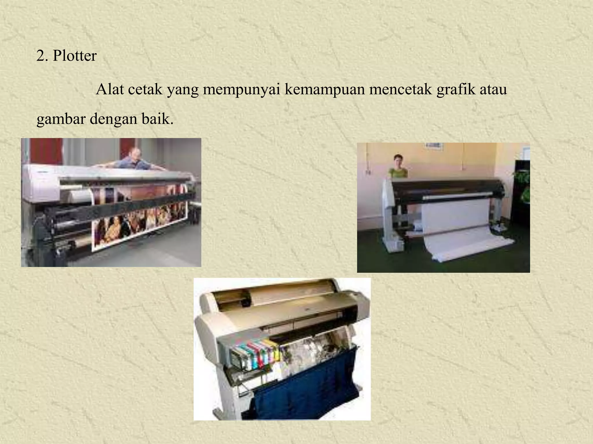 2. Plotter
Alat cetak yang mempunyai kemampuan mencetak grafik atau
gambar dengan baik.

 