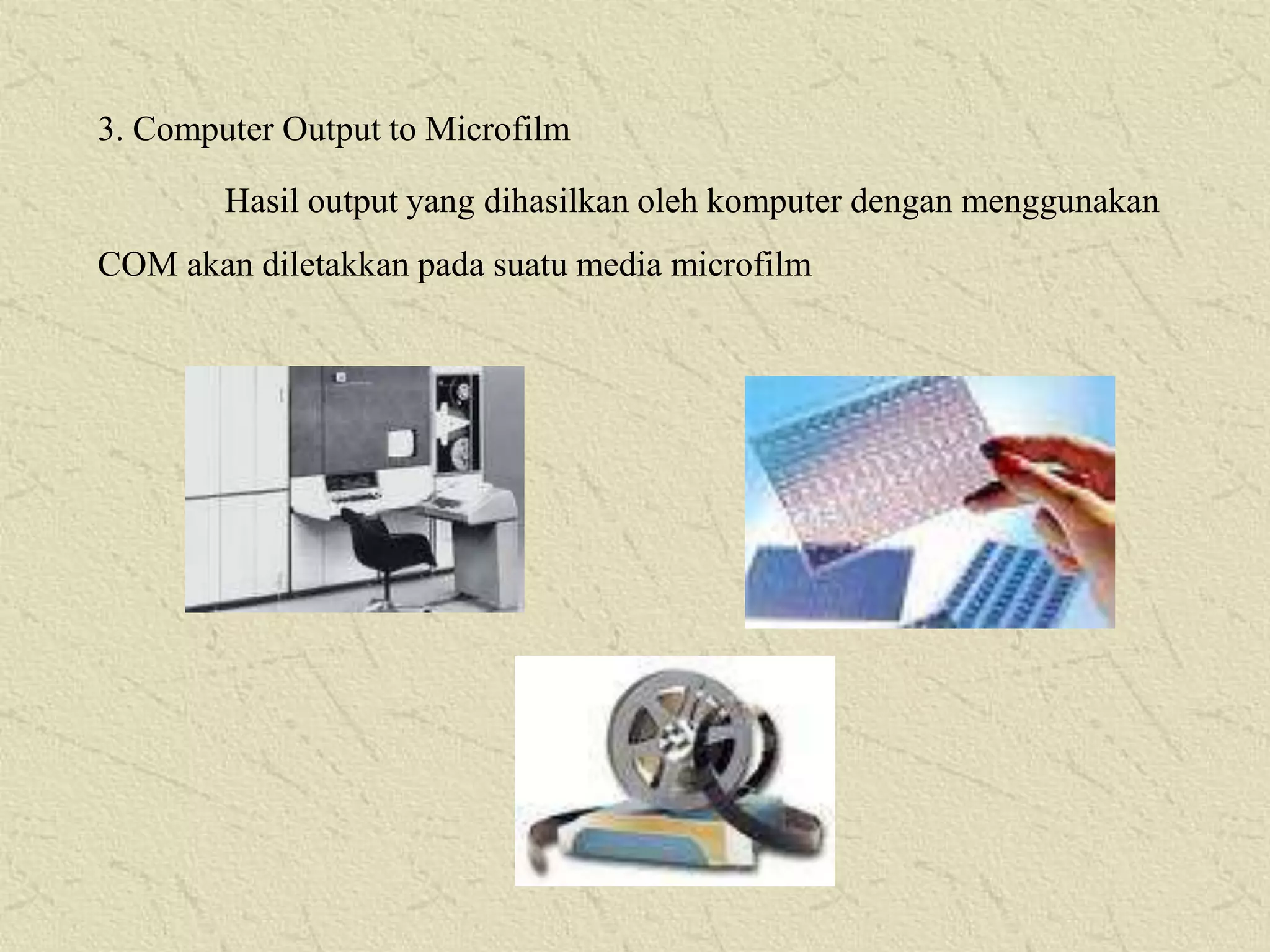3. Computer Output to Microfilm
Hasil output yang dihasilkan oleh komputer dengan menggunakan
COM akan diletakkan pada suatu media microfilm

 