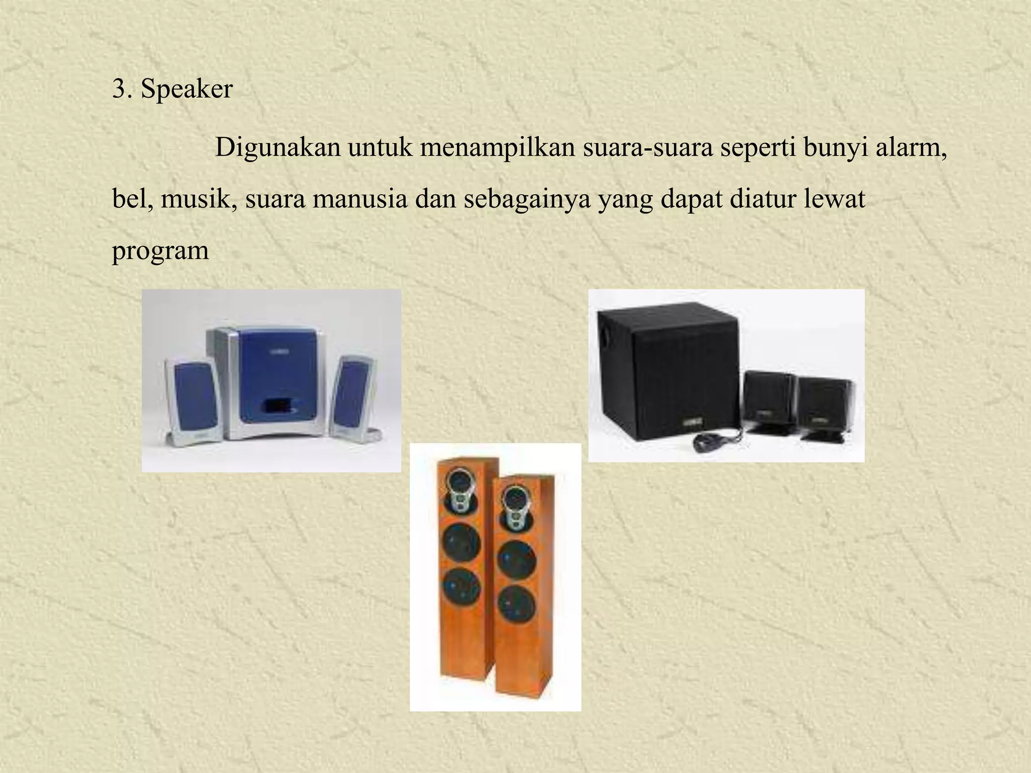 3. Speaker
Digunakan untuk menampilkan suara-suara seperti bunyi alarm,

bel, musik, suara manusia dan sebagainya yang dapat diatur lewat
program

 