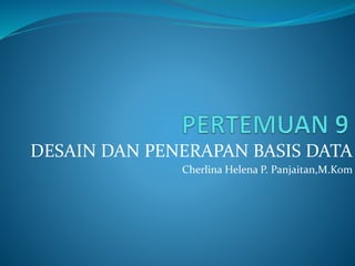 DESAIN DAN PENERAPAN BASIS DATA
Cherlina Helena P. Panjaitan,M.Kom
 