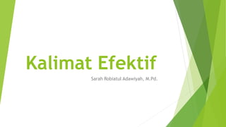 Kalimat Efektif
Sarah Robiatul Adawiyah, M.Pd.
 