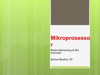 Mikroprosesso
r
Mode Addressing & Set
Instruksi
Buhori Muslim, ST
 