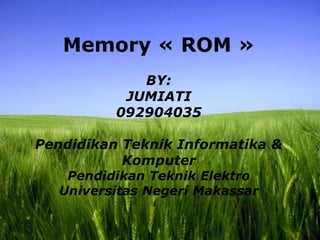 Memory « ROM »
             BY:
           JUMIATI
          092904035

Pendidikan Teknik Informatika &
           Komputer
    Pendidikan Teknik Elektro
   Universitas Negeri Makassar


                                 Page 1
 