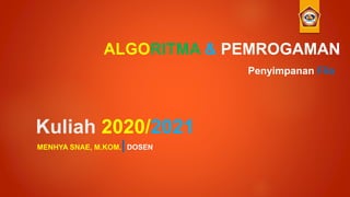 Kuliah 2020/2021
MENHYA SNAE, M.KOM.|DOSEN
ALGORITMA & PEMROGAMAN
Penyimpanan File
 