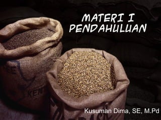 MATERI I
PENDAHULUAN
Kusuman Dima, SE, M.Pd
 