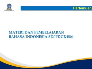Pertemuan
MATERI DAN PEMBELAJARAN
BAHASA INDONESIA SD/ PDGK4504
 