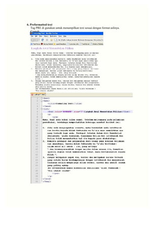 6. Preformatted text 
Tag PRE di gunakan untuk menampilkan text sesuai dengan format aslinya. 
Contoh:  