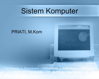 Sistem Komputer
PRIATI, M.Kom
 