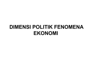 DIMENSI POLITIK FENOMENA
EKONOMI
 