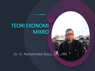 TEORI EKONOMI
MIKRO
Dr. H. Muhammad Bayu, Drs.,MM
 