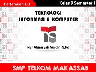 TEKNOLOGI
INFORMASI & KOMPUTER
Nur Alamsyah Nurdin, S.Pd.
Pertemuan 1-3
 