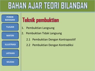 TUJUAN
MATERI
ILLUSTRASI
LATIHAN
SELESAI
POKOK
BAHASAN
1. Pembuktian Langsung
2. Pembuktian Tidak Langsung
2.1 Pembuktian Dengan Kontrapositif
2.2 Pembuktian Dengan Kontradiksi
 
