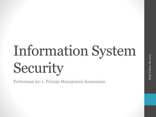 Information System
Security
Pertemuan ke-1, Prinsip Manajemen Keamanan.
DudyFathanAli,2013.
 