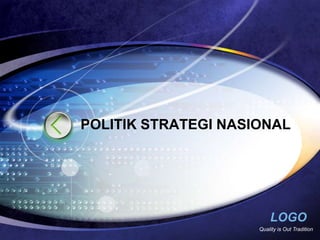 POLITIK STRATEGI NASIONAL




                         LOGO
                     Quality is Out Tradition
 