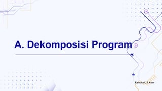 A. Dekomposisi Program
Farichah, S.Kom
 