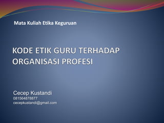 Mata Kuliah Etika Keguruan
Cecep Kustandi
081564878877
cecepkustandi@gmail.com
 