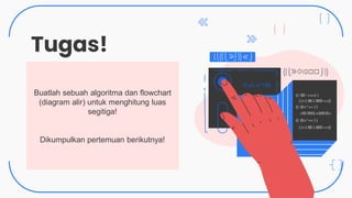 CREDITS: This presentation template was created by
Slidesgo, and includes icons by Flaticon, and
infographics & images by Freepik
Tugas!
Buatlah sebuah algoritma dan flowchart
(diagram alir) untuk menghitung luas
segitiga!
Dikumpulkan pertemuan berikutnya!
 