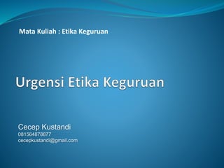 Mata Kuliah : Etika Keguruan
Cecep Kustandi
081564878877
cecepkustandi@gmail.com
 